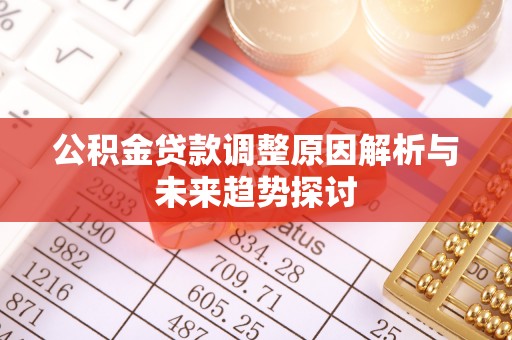 泽库公积金贷款调整原因解析与未来趋势探讨