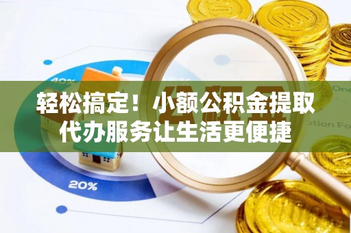 泽库轻松搞定！小额公积金提取代办服务让生活更便捷