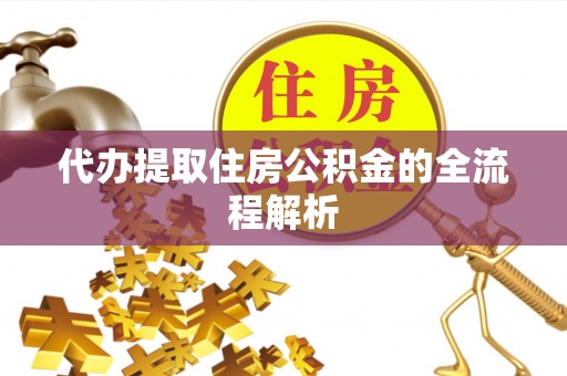 泽库代办提取住房公积金的全流程解析
