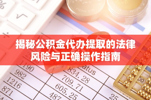 泽库揭秘公积金代办提取的法律风险与正确操作指南