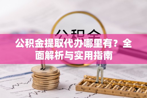 泽库公积金提取代办哪里有？全面解析与实用指南