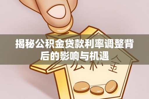 泽库揭秘公积金贷款利率调整背后的影响与机遇