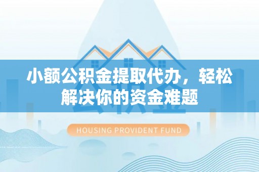 泽库小额公积金提取代办，轻松解决你的资金难题