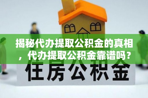 泽库揭秘代办提取公积金的真相，代办提取公积金靠谱吗？