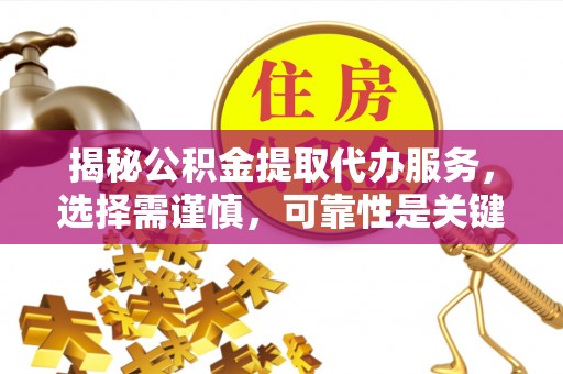 泽库揭秘公积金提取代办服务，选择需谨慎，可靠性是关键