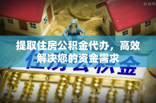泽库提取住房公积金代办，高效解决您的资金需求