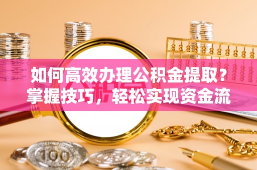 泽库如何高效办理公积金提取？掌握技巧，轻松实现资金流动