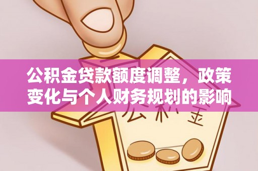 泽库公积金贷款额度调整，政策变化与个人财务规划的影响分析