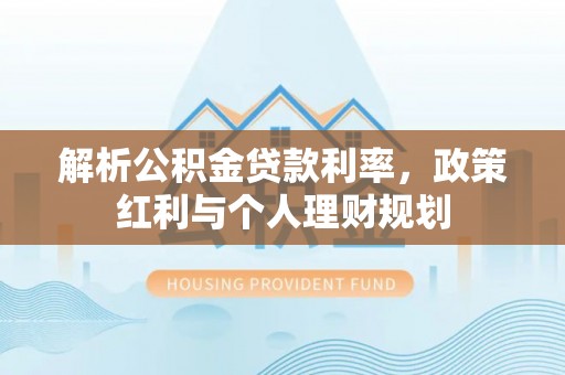 泽库解析公积金贷款利率，政策红利与个人理财规划