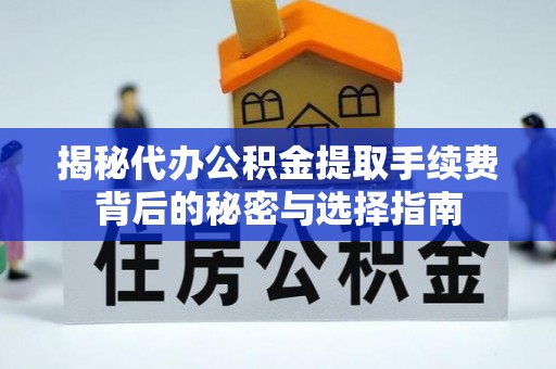 泽库揭秘代办公积金提取手续费背后的秘密与选择指南