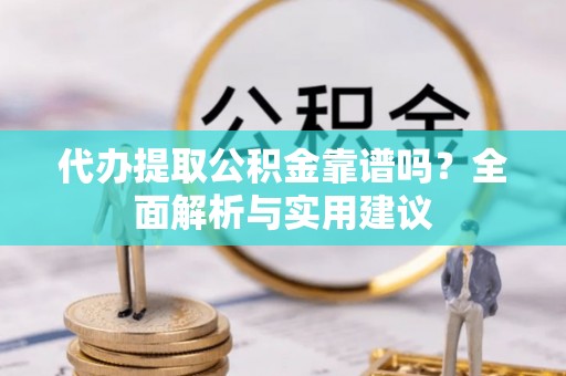 泽库代办提取公积金靠谱吗？全面解析与实用建议