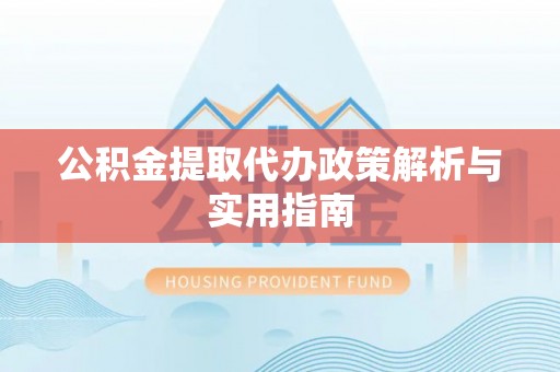 泽库公积金提取代办政策解析与实用指南