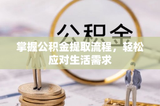 泽库掌握公积金提取流程，轻松应对生活需求