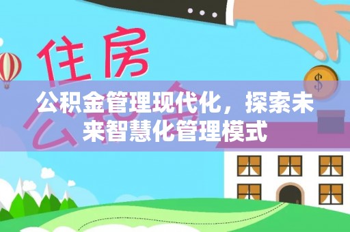泽库公积金管理现代化，探索未来智慧化管理模式