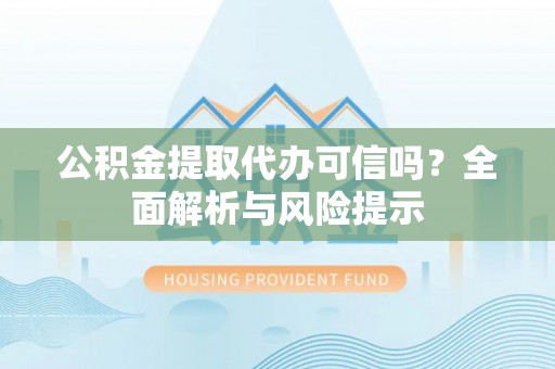 泽库公积金提取代办可信吗？全面解析与风险提示