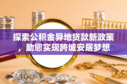 泽库探索公积金异地贷款新政策，助您实现跨城安居梦想