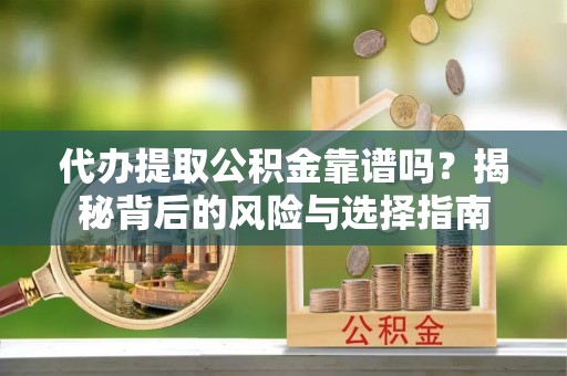 泽库代办提取公积金靠谱吗？揭秘背后的风险与选择指南