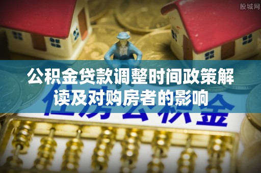 泽库公积金贷款调整时间政策解读及对购房者的影响