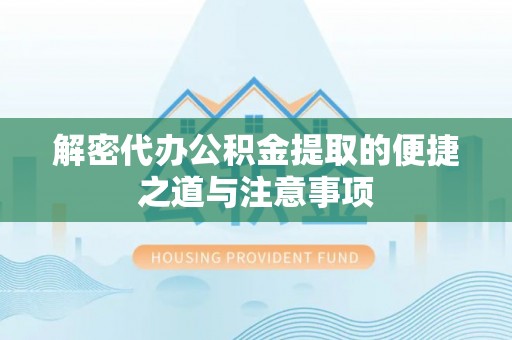 泽库解密代办公积金提取的便捷之道与注意事项