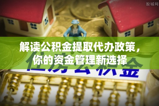 泽库解读公积金提取代办政策，你的资金管理新选择