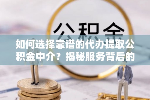 泽库如何选择靠谱的代办提取公积金中介？揭秘服务背后的真相