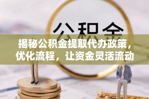 泽库揭秘公积金提取代办政策，优化流程，让资金灵活流动