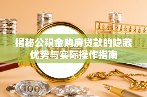 泽库揭秘公积金购房贷款的隐藏优势与实际操作指南