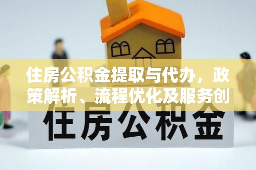 泽库住房公积金提取与代办，政策解析、流程优化及服务创新