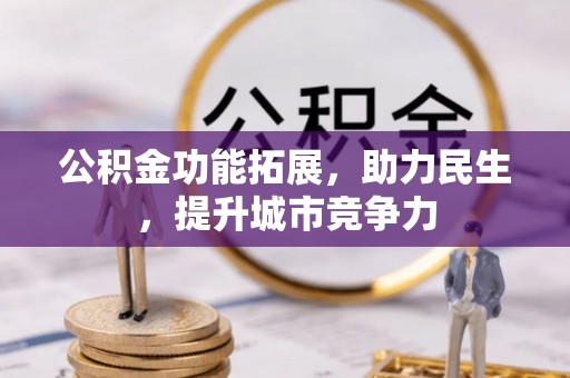 泽库公积金功能拓展，助力民生，提升城市竞争力