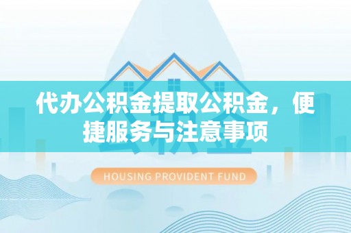 泽库代办公积金提取公积金，便捷服务与注意事项