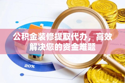 泽库公积金装修提取代办，高效解决您的资金难题