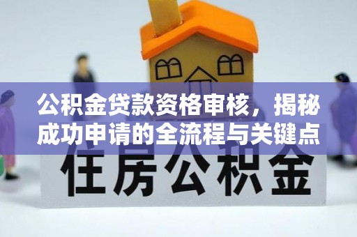 泽库公积金贷款资格审核，揭秘成功申请的全流程与关键点