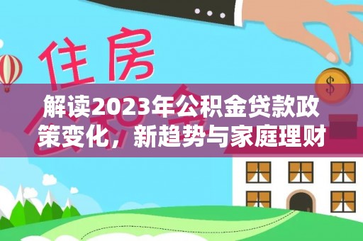 泽库解读2023年公积金贷款政策变化，新趋势与家庭理财规划