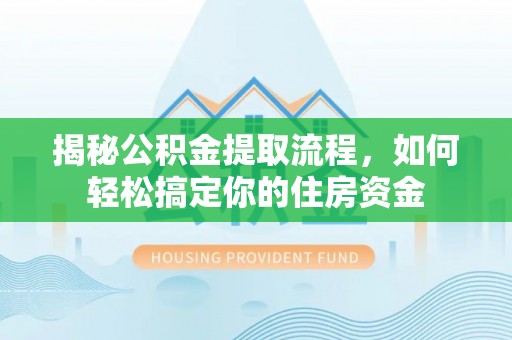 泽库揭秘公积金提取流程，如何轻松搞定你的住房资金