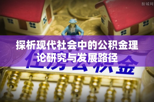 泽库探析现代社会中的公积金理论研究与发展路径