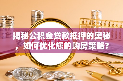 泽库揭秘公积金贷款抵押的奥秘，如何优化您的购房策略？