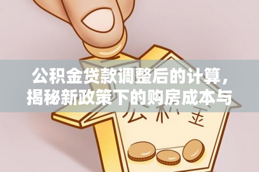 泽库公积金贷款调整后的计算，揭秘新政策下的购房成本与规划策略