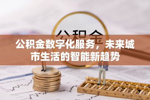 泽库公积金数字化服务，未来城市生活的智能新趋势