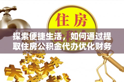 泽库探索便捷生活，如何通过提取住房公积金代办优化财务规划
