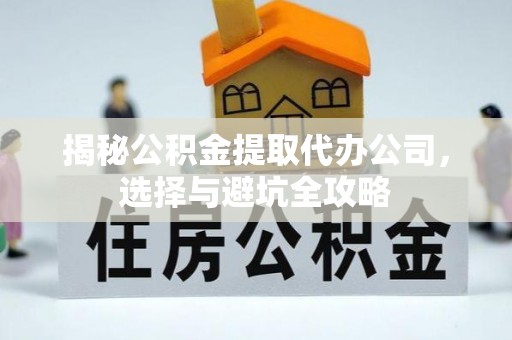 泽库揭秘公积金提取代办公司，选择与避坑全攻略