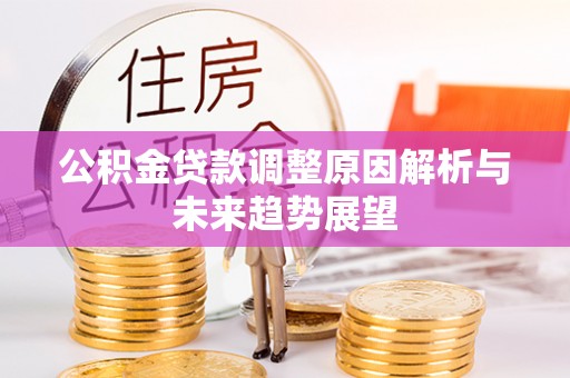 泽库公积金贷款调整原因解析与未来趋势展望