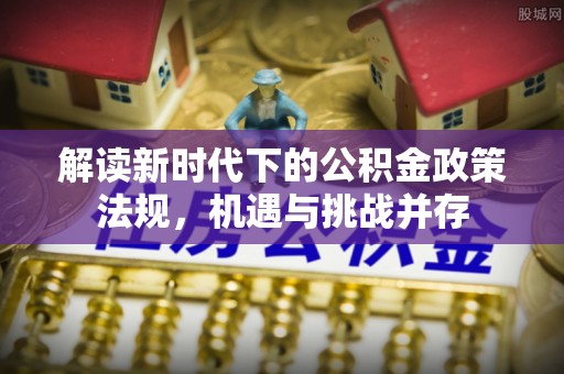 泽库解读新时代下的公积金政策法规，机遇与挑战并存