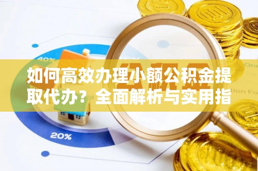 泽库如何高效办理小额公积金提取代办？全面解析与实用指南