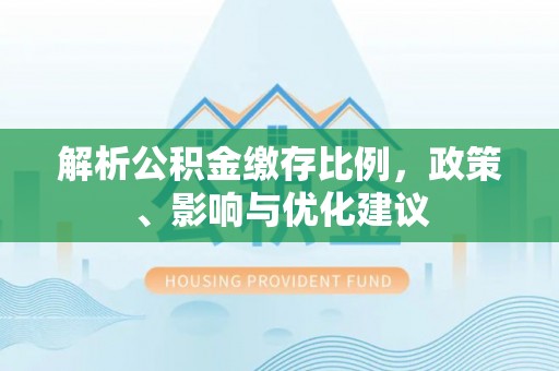 泽库解析公积金缴存比例，政策、影响与优化建议