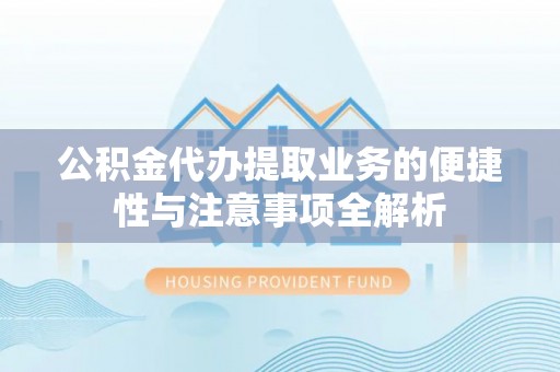 泽库公积金代办提取业务的便捷性与注意事项全解析