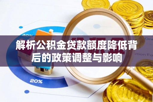 泽库解析公积金贷款额度降低背后的政策调整与影响
