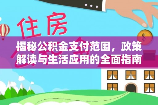 泽库揭秘公积金支付范围，政策解读与生活应用的全面指南