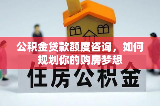 泽库公积金贷款额度咨询，如何规划你的购房梦想