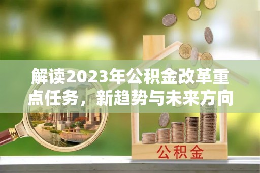 泽库解读2023年公积金改革重点任务，新趋势与未来方向