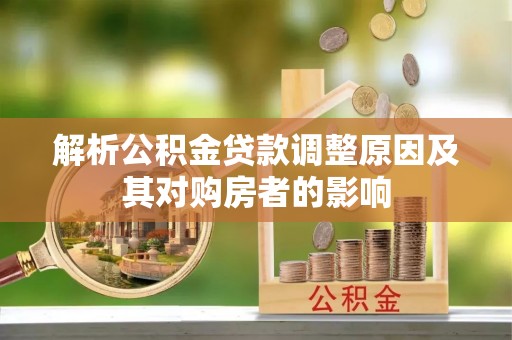 泽库解析公积金贷款调整原因及其对购房者的影响